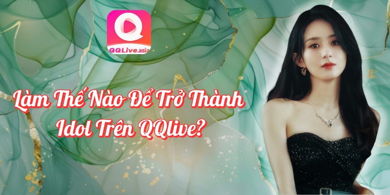 Làm thế nào để trở thành idol QQlive?