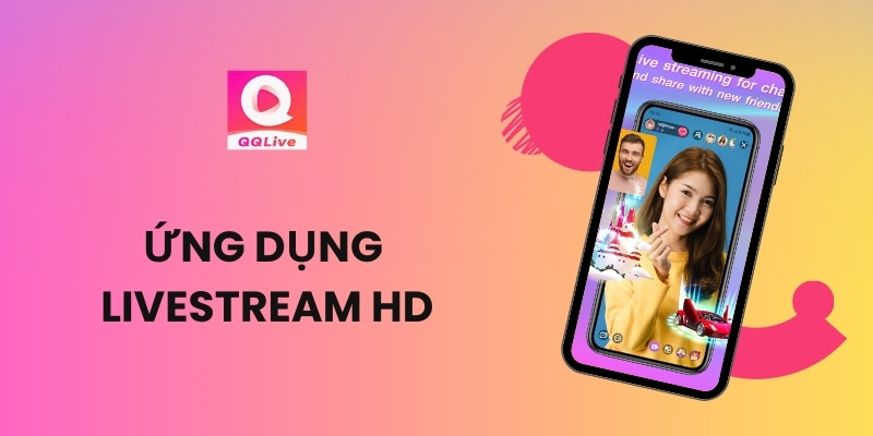 QQlive - Ứng Dụng Livestream HD Hàng Đầu Cho Giới Trẻ